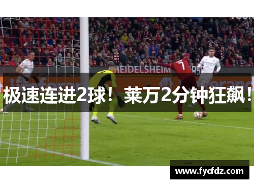 极速连进2球！莱万2分钟狂飙！